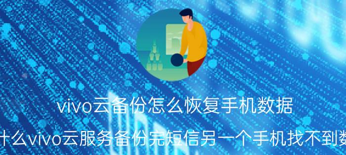 vivo云备份怎么恢复手机数据 为什么vivo云服务备份完短信另一个手机找不到数据？